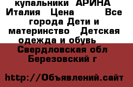 купальники “АРИНА“ Италия › Цена ­ 300 - Все города Дети и материнство » Детская одежда и обувь   . Свердловская обл.,Березовский г.